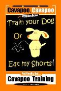 Cavapoo, Cavapoo Dog Training Book, Train Your Dog Or Eat My Shorts! Not Really But... Cavapoo Training