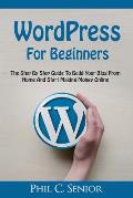 WordPress For Beginners: The Step By Step Guide To Build Your Blog From Home And Start Making Money Online