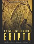 O novo reino do antigo Egito: a hist?ria e o legado do Imp?rio Eg?pcio no auge de seu poder