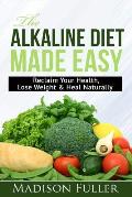 The Alkaline Diet Made Easy: Reclaim Your Health, Lose Weight & Heal Naturally