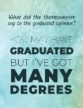 What did the thermometer say to the graduated cylinder ? You may have graduated but I've got many degrees: Funny chemistry joke / quote Sketchbook ide