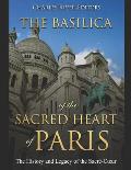 The Basilica of the Sacr?d Heart of Paris: The History and Legacy of the Sacr?-Coeur