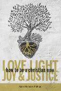 Love, Light, Joy & Justice: How To Be A Christian Now