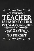 An Awesome Teacher Is Hard to find Difficult To Part With and Impossible to Forget: Notebook