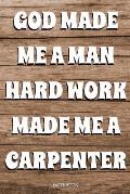 God Made Me A Man Hard Work Made A Carpenter: Schreiner Notizbuch Tischler f?r Vater Buch Zimmermann Spr?che Ehemann Spruch Handwerker I Tagebuch Vate