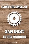 I Love The Smell Of Saw Dust In The Morning: Lustiges Schreiner Notizbuch Tischler f?r Vater Buch Zimmermann Spr?che Ehemann Spruch Handwerker I Tageb