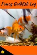 Fancy Goldfish Log: Aquarium Goldfish Hobbyist Record Keeping Book. Log Water Chemistry, Maintenance And Fish Health