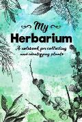 My Herbarium A Notebook For Collecting And Identifying Plants: Start your new botany hobby today and identify, collect and sketch flowers and herbs to