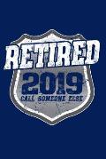 Retired 2019 Call Someone Else: Retired Police Officer Gift Notebook