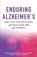 Enduring Alzheimer's: Practical Tips for Caring for Your Loved One and Yourself: A curated collection of information for families and caregi