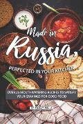 Made in Russia, Perfected in your Kitchen: Over 25 Mouthwatering Recipes to Satisfy your Cravings for Good Food