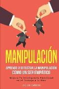 Manipulaci?n: Aprende a Detectar la Manipulaci?n como un Ser Emp?tico: Mejora Tu Inteligencia Emocional en el Trabajo y la Vida (lib