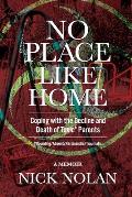 No Place Like Home: Coping with the Decline and Death of Toxic* Parents: *Wounding/Absent/Narcissistic/Traumatic