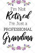 I'm Not Retired, I'm a Professional Grandma: Funny Notebook For Grandmoms (Retirement Gifts For Women, Great For Mother's Day, Birthdays, Christmas...