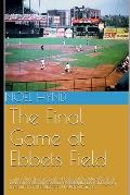 The Final Game at Ebbets Field: ....and other true accounts of baseball's Golden Age from New York, Brooklyn, Boston, Chicago and Philadelphia. By the