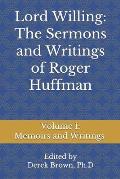 Lord Willing: The Sermons and Writings of Roger Huffman: Volume I: Memoirs and Writings