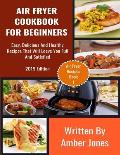 Air Fryer Cookbook For Beginners: Easy, Delicious And Healthy Recipes That Will Leave You Full And Satisfied