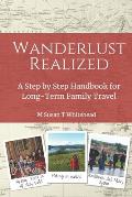 Wanderlust Realized: A Step by Step Handbook for Long-Term Family Travel