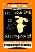 Puggle Puppy Dog Training Book Train Your Dog Or Eat My Shorts! Not Really, But... Puggle Puppy Training