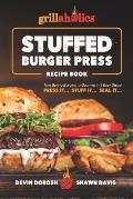 Grillaholics Stuffed Burger Press Recipe Book: Turn Boring Burgers to Gourmet in 3 Easy Steps: Press It, Stuff It, Seal It
