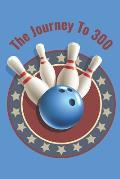 The Journey To 300: Personal Score Book A Bowling Scorekeeper for Serious Bowlers