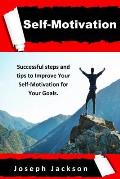 Self-Motivation: Successful steps and tips to Improve Your Self-Motivation for Your Goals.