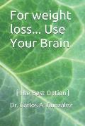 For weight loss... Use Your Brain: (The Best Option)