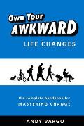 Own Your Awkward Life Changes: The Complete Handbook For Mastering Change