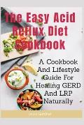 The Easy Acid Reflux Cookbook: A Cookbook And Lifestyle Guide For Healing GERD And LRP Naturally