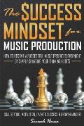 The Success Mindset for Music Production: How to Become a Successful Music Producer Overnight by Simply Changing your Thinking Habits (Goal Setting, M