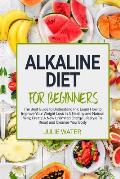 Alkaline Diet For Beginners: The Best Guide to Understand PH;Learn How To Improve Your Weight Loss In A Healthy Natural Way;To Create A New Unlimit