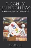 The Art of Selling on Ebay: The Ultimate Beginners Guide To Selling On eBay