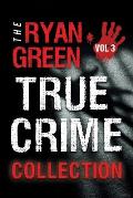 The Ryan Green True Crime Collection: Volume 3