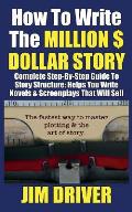 How To Write The Million Dollar Story: Complete Step-By-Step Guide To Story Structure, Helps You Write Novels & Screenplays That Will Sell: Fastest Wa