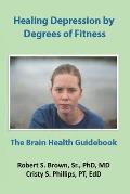 Healing Depression by Degrees of Fitness: the Brain Health Guidebook