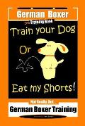 German Boxer Dog Training Book, Train Your Dog Or Eat My Shorts! Not Really, But... German Boxer Training