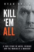 Kill Em All A True Story of Abuse Revenge & the Making of a Monster