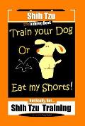 Shi Tzu Dog Training Book Train Your Dog Or Eat My Shorts! Not Really, But... Shih Tzu Training
