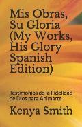 Mis Obras, Su Gloria (My Works, His Glory Spanish Edition): Testimonios de la Fidelidad de Dios para Animarte
