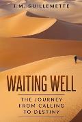 Waiting Well: The Journey From Calling to Destiny