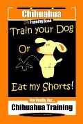 Chihuahua Dog Training Book Train Your Dog Or Eat My Shorts! Not Really, But... Chihuahua Training