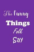 The Funny Things Folk Say: Quotes to Keep - Unique Cover - Carry Everywhere Handy Size - Amusing Interior
