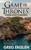 Game of Thrones: A Binge Guide to Season 8: An Unofficial Viewer's Guide to HBO's Award-Winning Television Epic