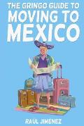 The Gringo Guide To Moving To Mexico.: Everything You Need To Know Before Moving To Mexico.