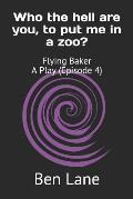 Who the hell are you, to put me in a zoo?: Flying Baker A Play (Episode 4)