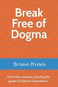 Break Free of Dogma: Churchless sermons preaching the gospel of spiritual independence