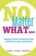 No Matter What...: Fighting for Kids Through the Tough Stuff of Foster Care and Adoption