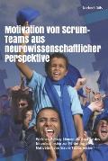 Motivation von Scrum-Teams aus neurowissenschaftlicher Perspektive: Welchen Beitrag k?nnen die Ans?tze des Neuroleadership zur F?rderung der Motivatio