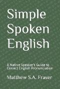 Simple Spoken English: A Native Speaker's Guide to Correct English Pronunciation