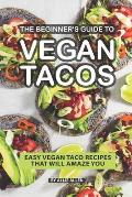 The Beginner's Guide to Vegan Tacos: Easy Vegan Taco Recipes That Will Amaze You